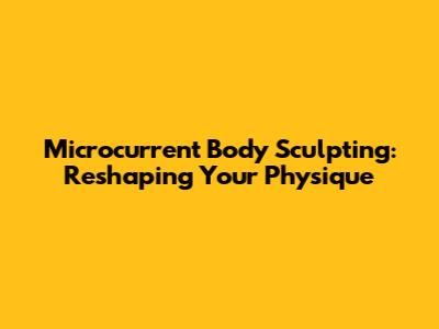 Microcurrent Body Sculpting: Reshaping Your Physique