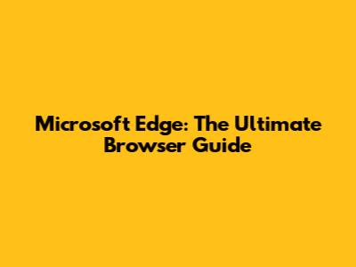Microsoft Edge: The Ultimate Browser Guide