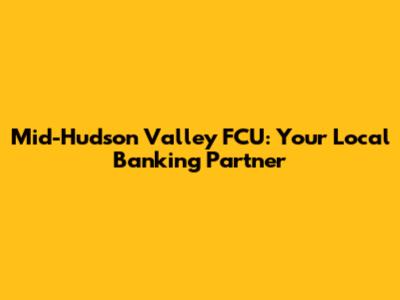 Mid-Hudson Valley FCU: Your Local Banking Partner
