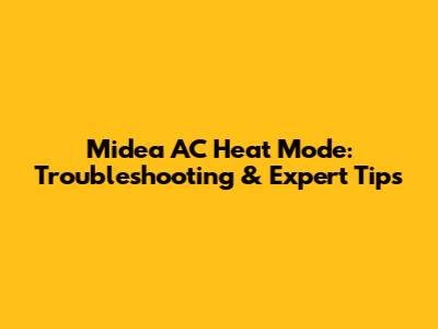 Midea AC Heat Mode: Troubleshooting & Expert Tips