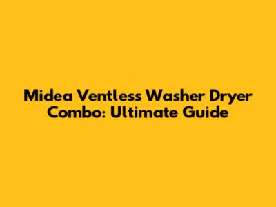 Midea Ventless Washer Dryer Combo: Ultimate Guide