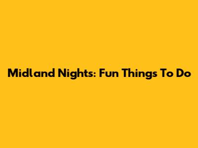 Midland Nights: Fun Things To Do