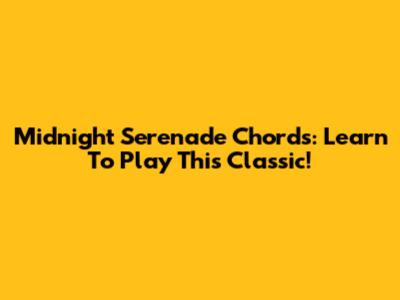 Midnight Serenade Chords: Learn To Play This Classic!
