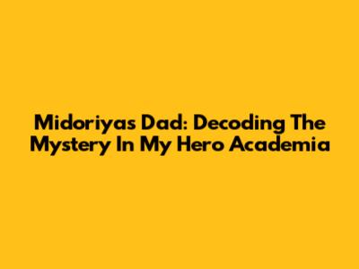 Midoriya's Dad: Decoding The Mystery In My Hero Academia