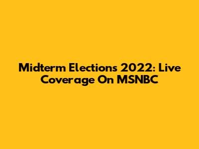 Midterm Elections 2022: Live Coverage On MSNBC