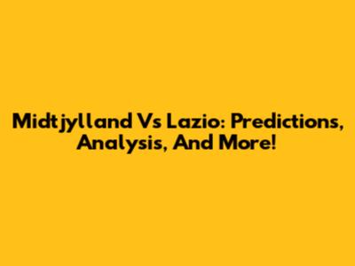 Midtjylland Vs Lazio: Predictions, Analysis, And More!