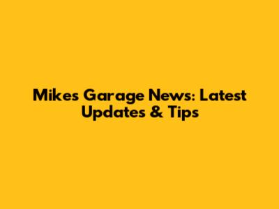 Mike's Garage News: Latest Updates & Tips