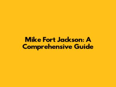 Mike Fort Jackson: A Comprehensive Guide
