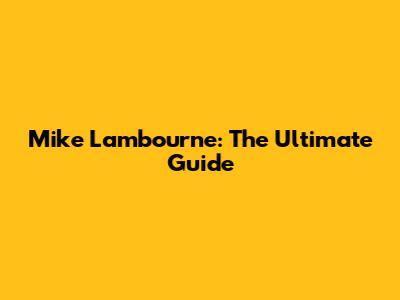 Mike Lambourne: The Ultimate Guide