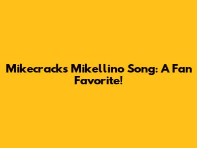 Mikecrack's Mikellino Song: A Fan Favorite!