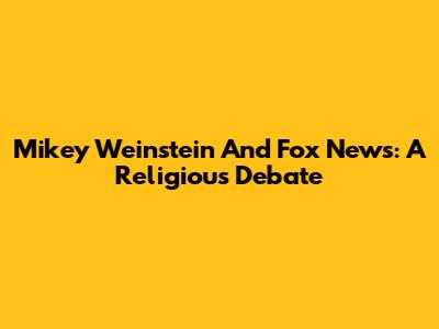 Mikey Weinstein And Fox News: A Religious Debate