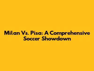 Milan Vs. Pisa: A Comprehensive Soccer Showdown