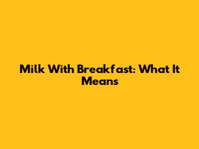 Milk With Breakfast: What It Means