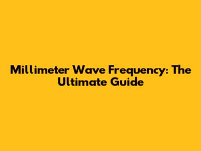 Millimeter Wave Frequency: The Ultimate Guide