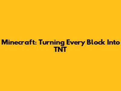 Minecraft: Turning Every Block Into TNT