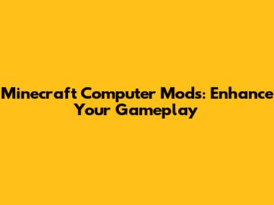 Minecraft Computer Mods: Enhance Your Gameplay