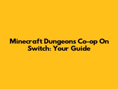 Minecraft Dungeons Co-op On Switch: Your Guide