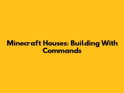 Minecraft Houses: Building With Commands