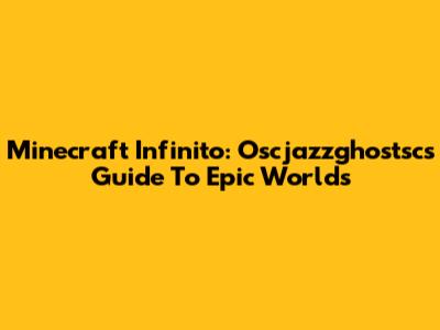 Minecraft Infinito: Oscjazzghostsc's Guide To Epic Worlds