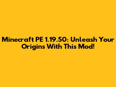 Minecraft PE 1.19.50: Unleash Your Origins With This Mod!