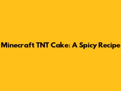 Minecraft TNT Cake: A Spicy Recipe
