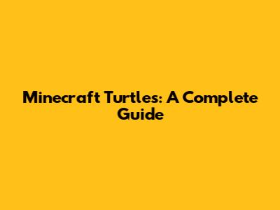 Minecraft Turtles: A Complete Guide