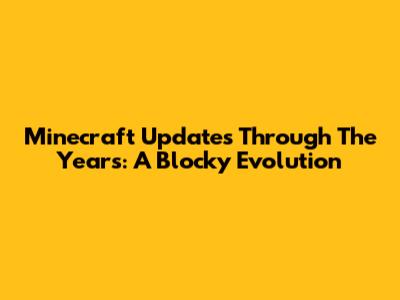 Minecraft Updates Through The Years: A Blocky Evolution
