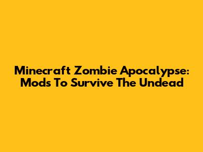 Minecraft Zombie Apocalypse: Mods To Survive The Undead