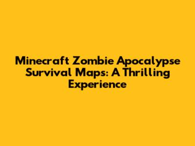 Minecraft Zombie Apocalypse Survival Maps: A Thrilling Experience
