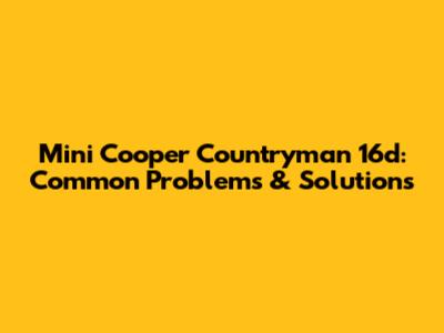 Mini Cooper Countryman 16d: Common Problems & Solutions