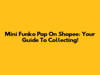 Mini Funko Pop On Shopee: Your Guide To Collecting!
