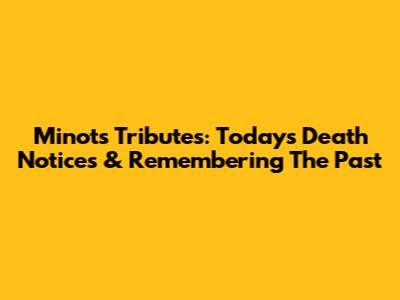 Minot's Tributes: Today's Death Notices & Remembering The Past