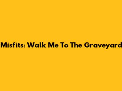 Misfits: Walk Me To The Graveyard