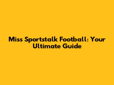 Miss Sportstalk Football: Your Ultimate Guide