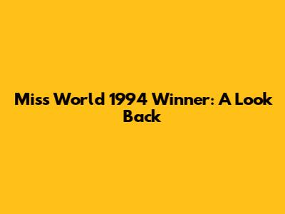 Miss World 1994 Winner: A Look Back