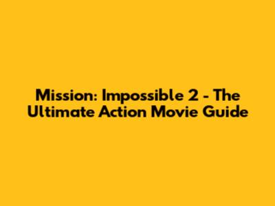 Mission: Impossible 2 - The Ultimate Action Movie Guide