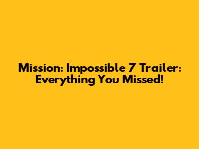 Mission: Impossible 7 Trailer: Everything You Missed!