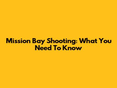 Mission Bay Shooting: What You Need To Know