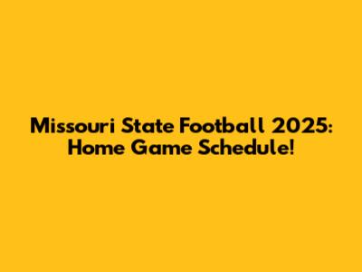 Missouri State Football 2025: Home Game Schedule!