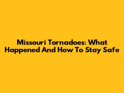 Missouri Tornadoes: What Happened And How To Stay Safe
