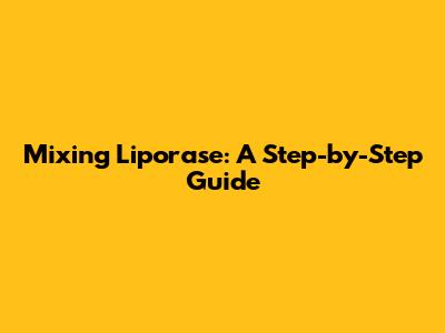 Mixing Liporase: A Step-by-Step Guide