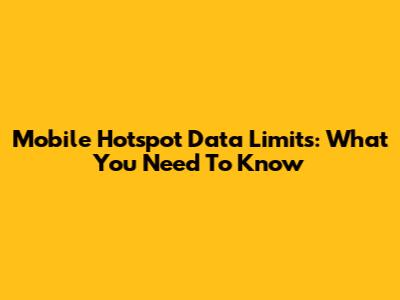 Mobile Hotspot Data Limits: What You Need To Know