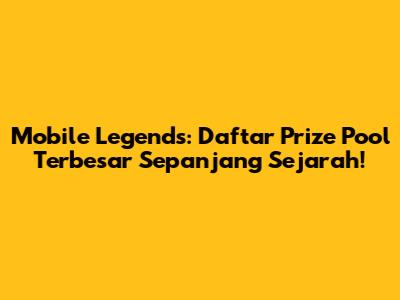 Mobile Legends: Daftar Prize Pool Terbesar Sepanjang Sejarah!