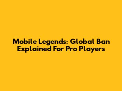 Mobile Legends: Global Ban Explained For Pro Players