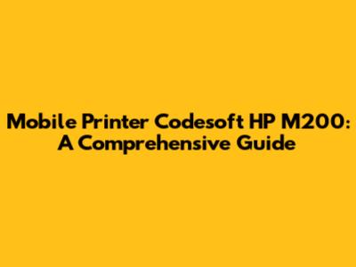 Mobile Printer Codesoft HP M200: A Comprehensive Guide