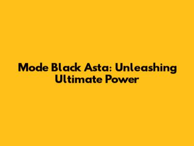 Mode Black Asta: Unleashing Ultimate Power