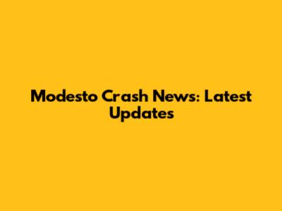 Modesto Crash News: Latest Updates