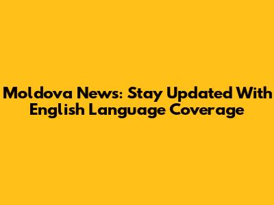 Moldova News: Stay Updated With English Language Coverage