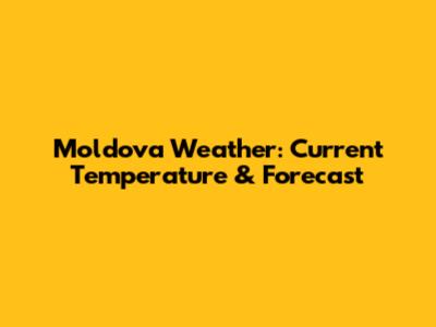 Moldova Weather: Current Temperature & Forecast