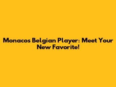 Monaco's Belgian Player: Meet Your New Favorite!